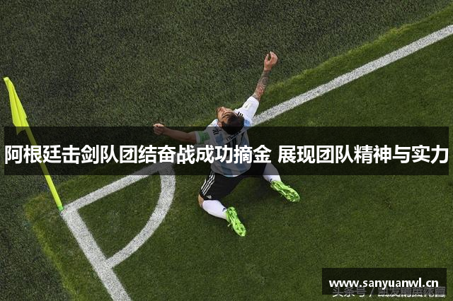 阿根廷击剑队团结奋战成功摘金 展现团队精神与实力