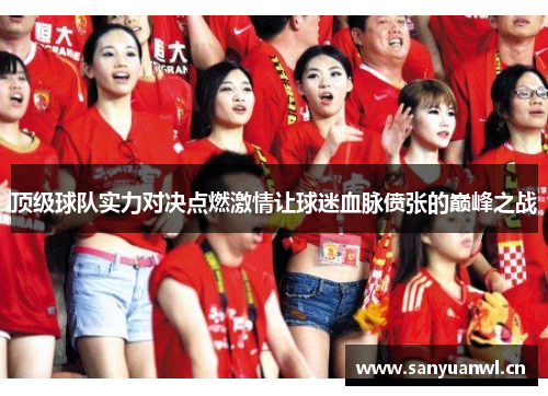 顶级球队实力对决点燃激情让球迷血脉偾张的巅峰之战
