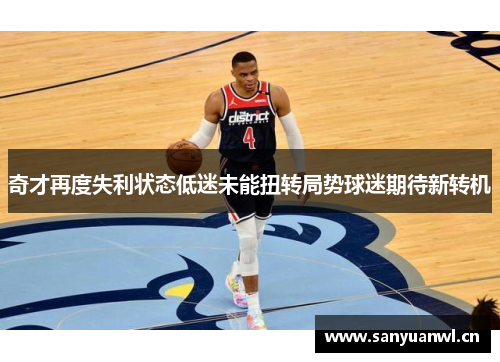 奇才再度失利状态低迷未能扭转局势球迷期待新转机