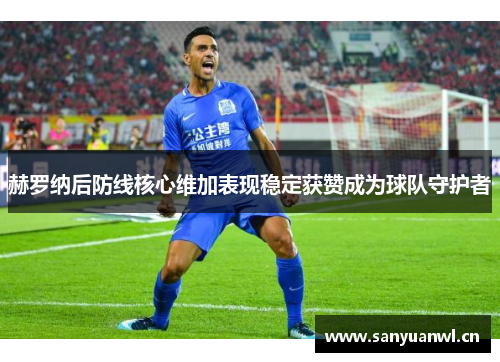 赫罗纳后防线核心维加表现稳定获赞成为球队守护者