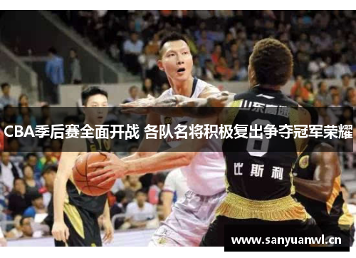 CBA季后赛全面开战 各队名将积极复出争夺冠军荣耀