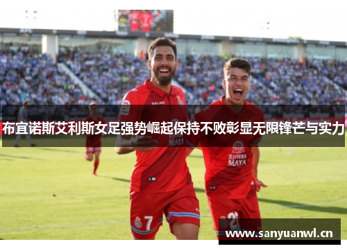 布宜诺斯艾利斯女足强势崛起保持不败彰显无限锋芒与实力