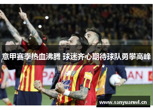 意甲赛季热血沸腾 球迷齐心期待球队勇攀高峰