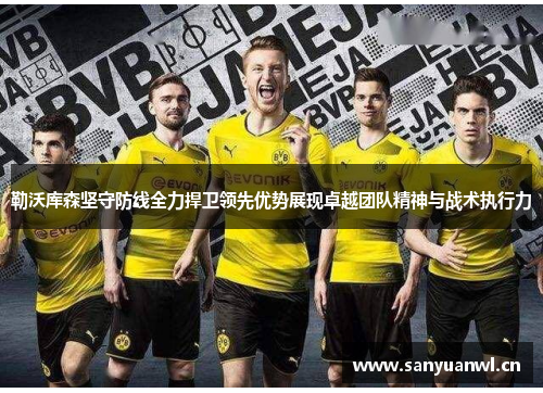 勒沃库森坚守防线全力捍卫领先优势展现卓越团队精神与战术执行力