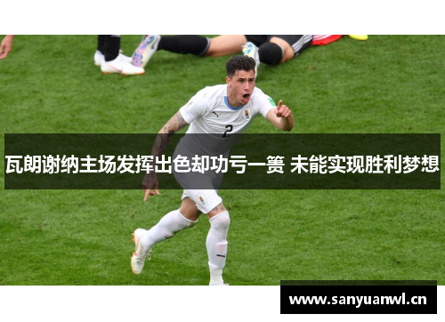 瓦朗谢纳主场发挥出色却功亏一篑 未能实现胜利梦想