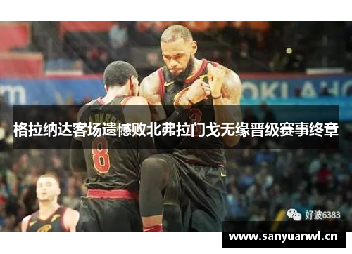 格拉纳达客场遗憾败北弗拉门戈无缘晋级赛事终章