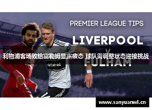 利物浦客场败给富勒姆显露疲态 球队需调整状态迎接挑战