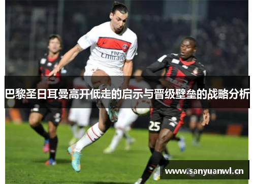 巴黎圣日耳曼高开低走的启示与晋级壁垒的战略分析