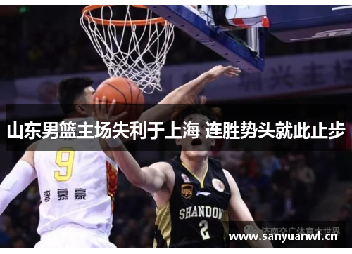 山东男篮主场失利于上海 连胜势头就此止步