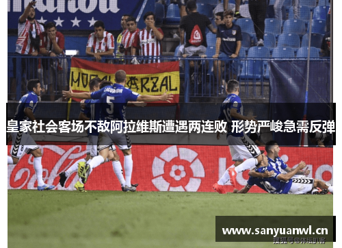 皇家社会客场不敌阿拉维斯遭遇两连败 形势严峻急需反弹