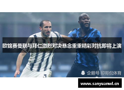 欧锦赛曼联与拜仁激烈对决悬念重重精彩对抗即将上演