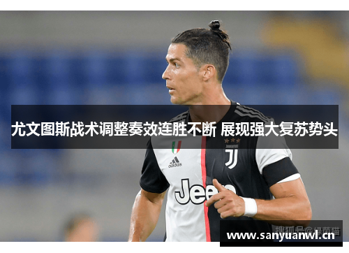 尤文图斯战术调整奏效连胜不断 展现强大复苏势头