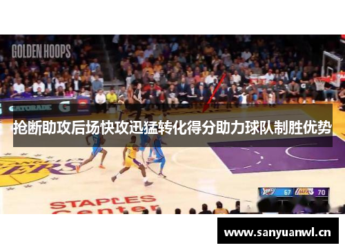 抢断助攻后场快攻迅猛转化得分助力球队制胜优势