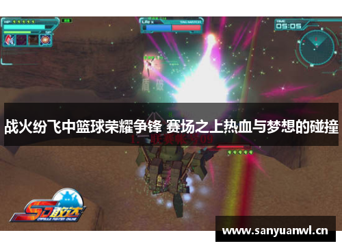 战火纷飞中篮球荣耀争锋 赛场之上热血与梦想的碰撞