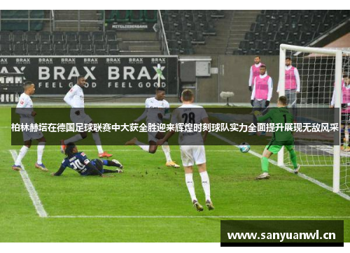柏林赫塔在德国足球联赛中大获全胜迎来辉煌时刻球队实力全面提升展现无敌风采
