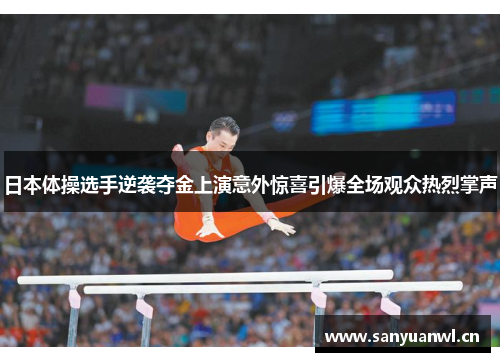 日本体操选手逆袭夺金上演意外惊喜引爆全场观众热烈掌声