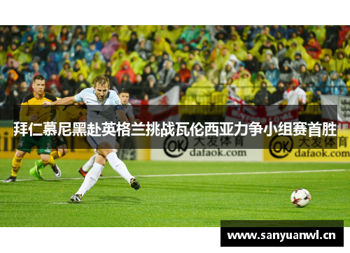 拜仁慕尼黑赴英格兰挑战瓦伦西亚力争小组赛首胜