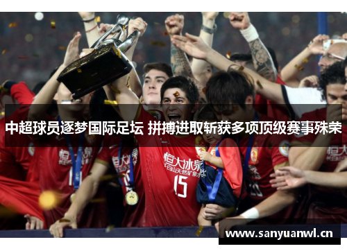 中超球员逐梦国际足坛 拼搏进取斩获多项顶级赛事殊荣